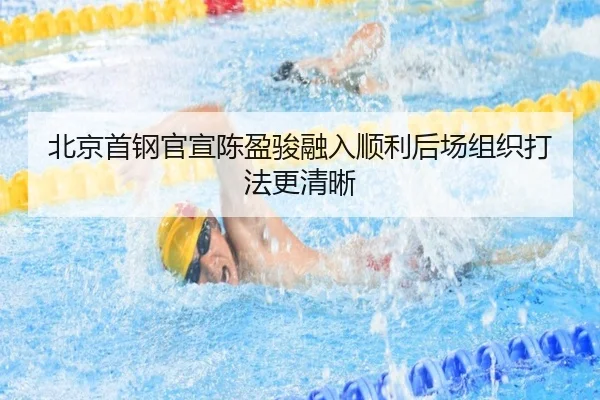 北京首钢官宣陈盈骏融入顺利后场组织打法更清晰